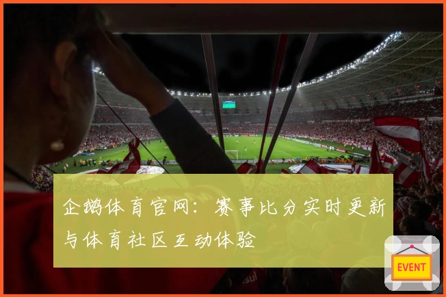 企鹅体育官网:赛事比分实时更新与体育社区互动体验