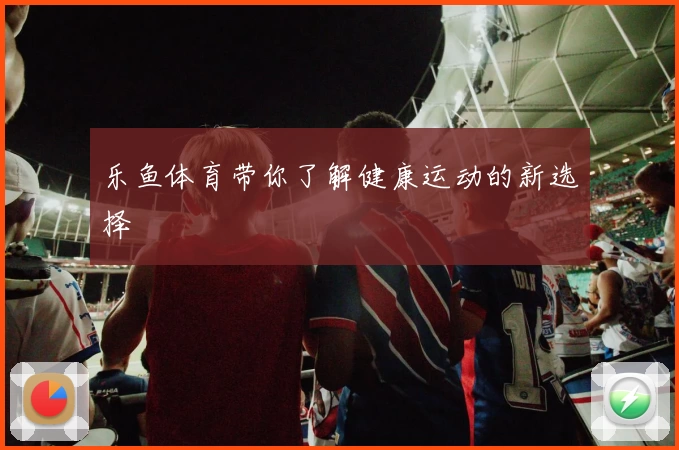 乐鱼体育带你了解健康运动的新选择