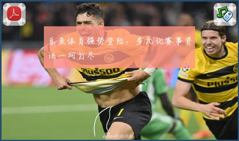 乐鱼体育强势登陆,多元化赛事资讯一网打尽