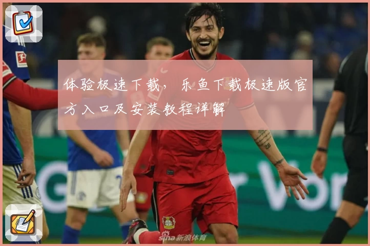 体验极速下载，乐鱼下载极速版官方入口及安装教程详解