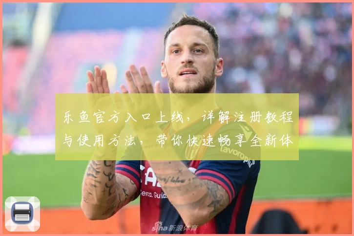 乐鱼官方入口上线，详解注册教程与使用方法，带你快速畅享全新体验