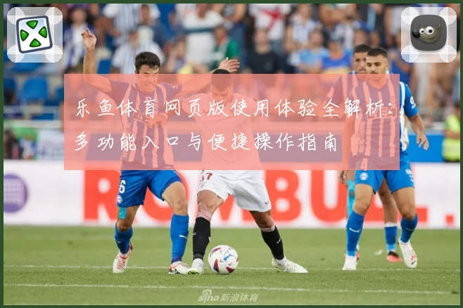 乐鱼体育网页版使用体验全解析：多功能入口与便捷操作指南