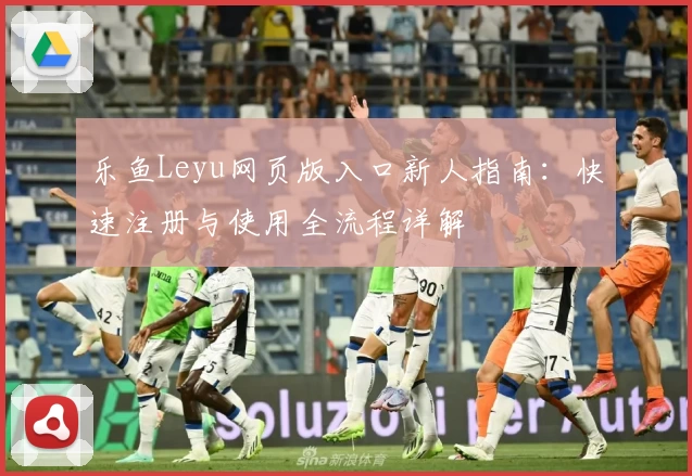 乐鱼Leyu网页版入口新人指南：快速注册与使用全流程详解