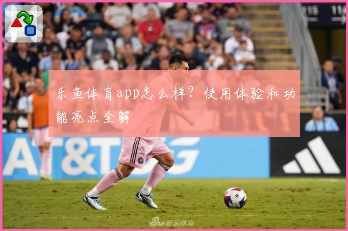 乐鱼体育app怎么样?使用体验和功能亮点全解