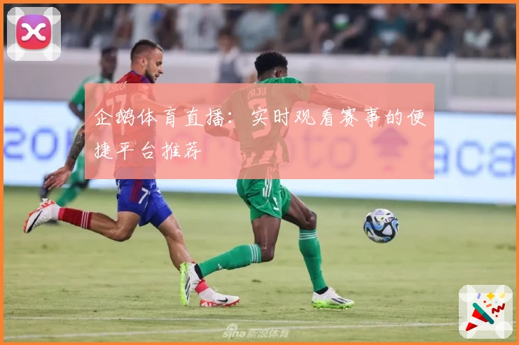 企鹅体育直播：实时观看赛事的便捷平台推荐