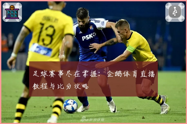 足球赛事尽在掌握：企鹅体育直播教程与比分攻略