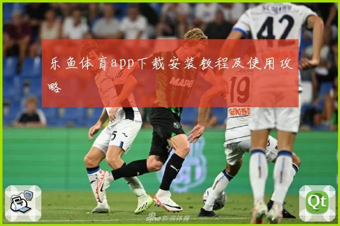 乐鱼体育app下载安装教程及使用攻略