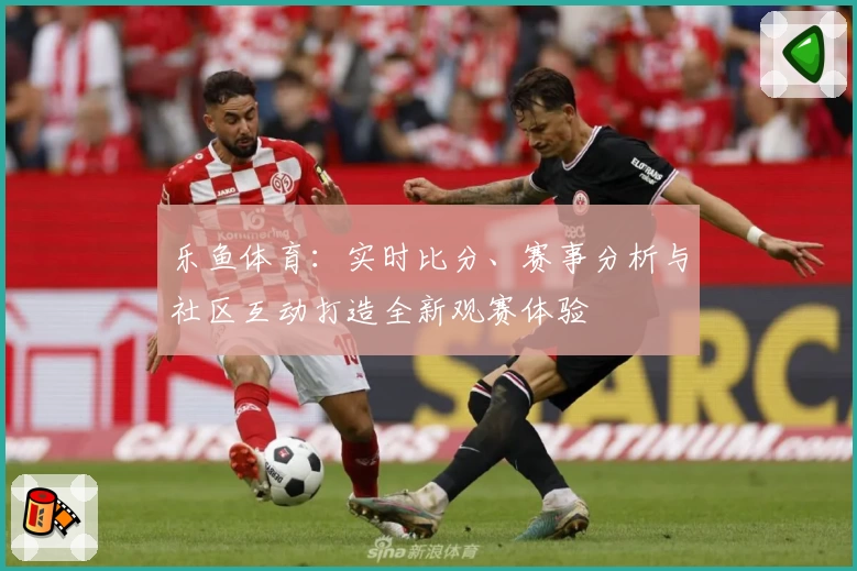 乐鱼体育:实时比分、赛事分析与社区互动打造全新观赛体验