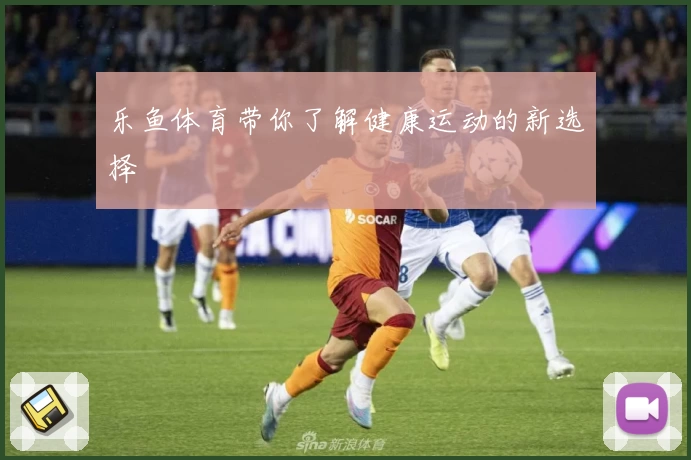乐鱼体育带你了解健康运动的新选择