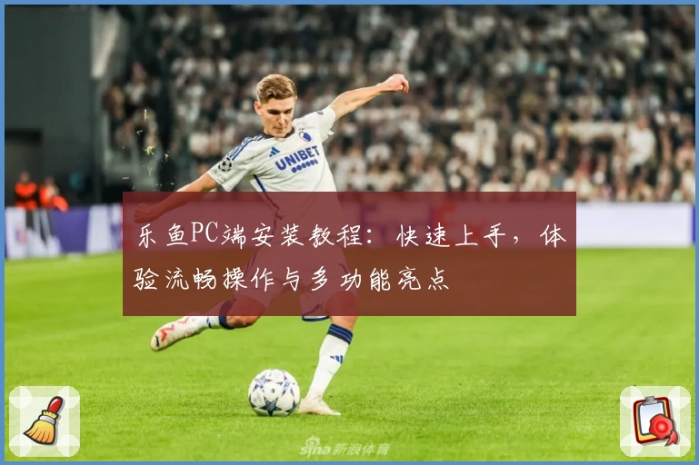 乐鱼PC端安装教程:快速上手,体验流畅操作与多功能亮点