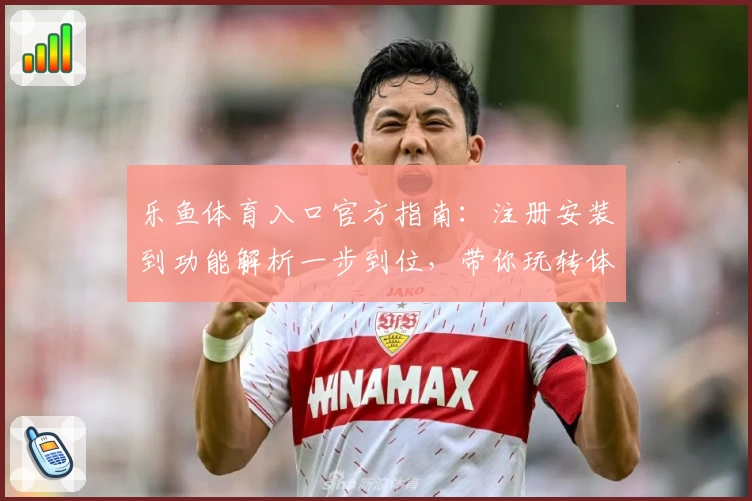 乐鱼体育入口官方指南：注册安装到功能解析一步到位，带你玩转体育世界