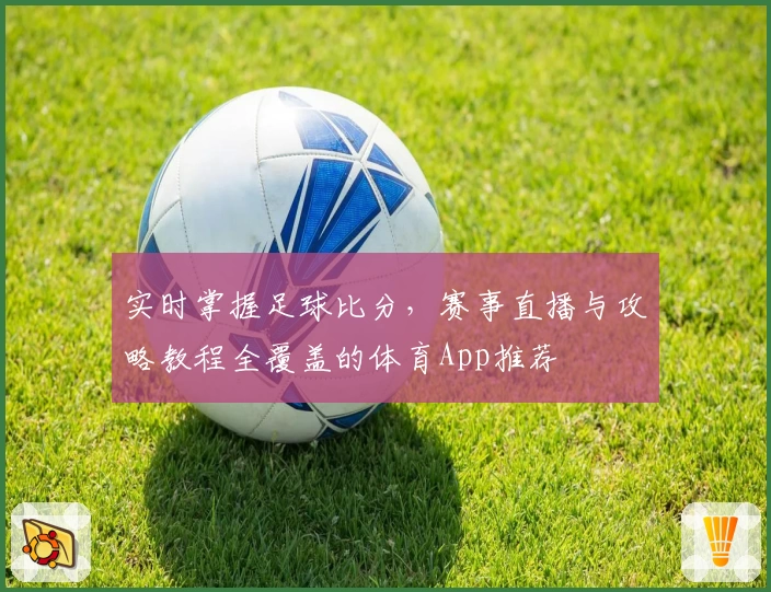 实时掌握足球比分，赛事直播与攻略教程全覆盖的体育App推荐