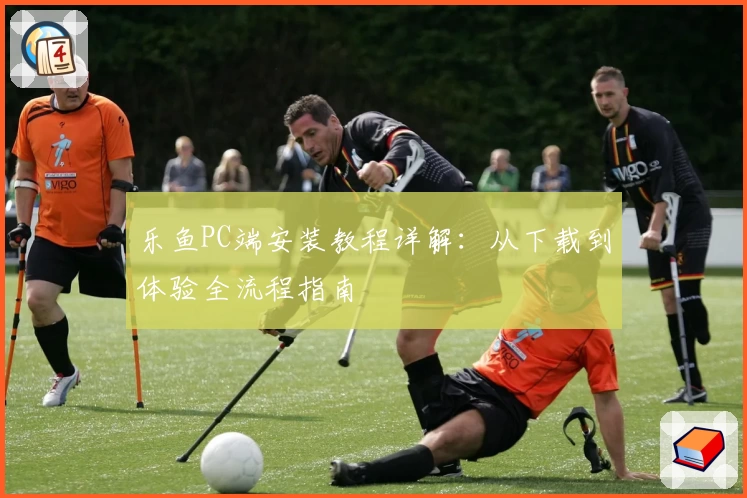 乐鱼PC端安装教程详解：从下载到体验全流程指南