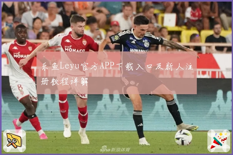 乐鱼Leyu官方APP下载入口及新人注册教程详解