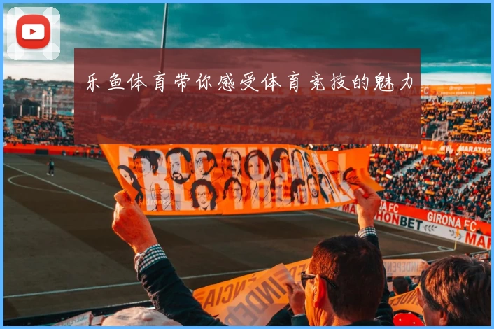 乐鱼体育带你感受体育竞技的魅力