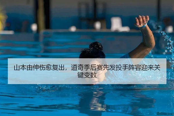 山本由伸伤愈复出，道奇季后赛先发投手阵容迎来关键变数